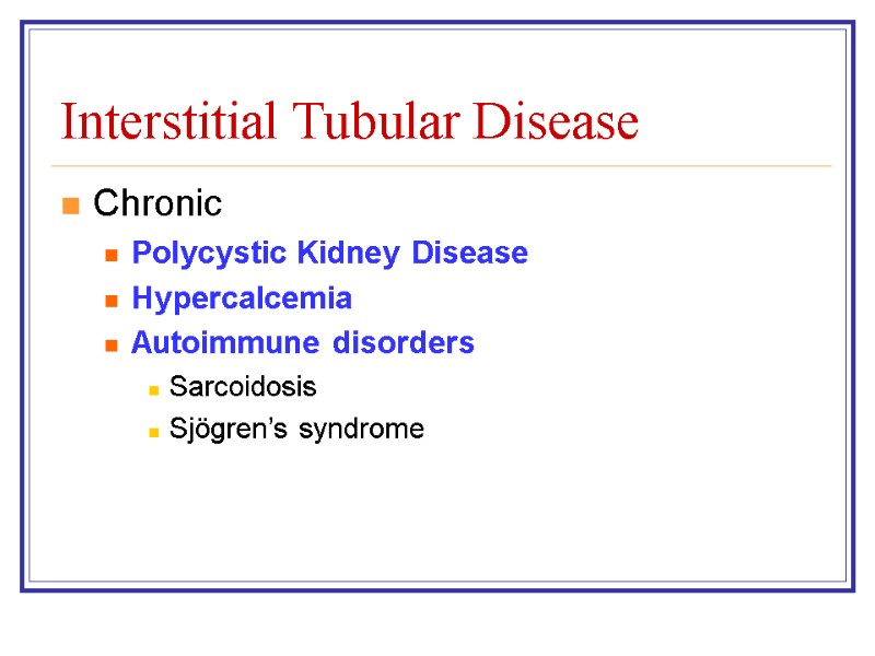 Interstitial Tubular Disease Chronic Polycystic Kidney Disease Hypercalcemia Autoimmune disorders Sarcoidosis Sjögren’s syndrome